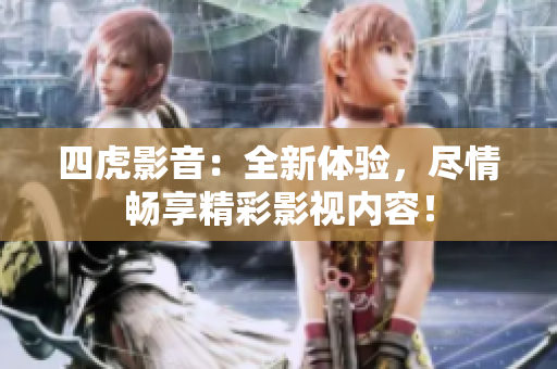 四虎影音：全新體驗，盡情暢享精彩影視內(nèi)容！