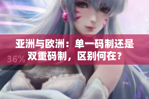 亞洲與歐洲：?jiǎn)我淮a制還是雙重碼制，區(qū)別何在？