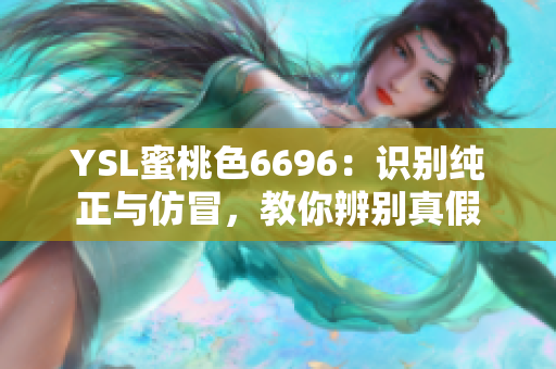 YSL蜜桃色6696：識(shí)別純正與仿冒，教你辨別真假