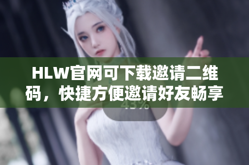 HLW官網(wǎng)可下載邀請(qǐng)二維碼，快捷方便邀請(qǐng)好友暢享精彩生活