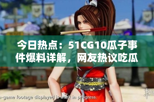 今日熱點(diǎn)：51CG10瓜子事件爆料詳解，網(wǎng)友熱議吃瓜現(xiàn)場(chǎng)