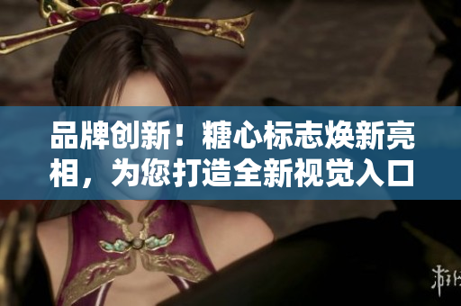 品牌創(chuàng)新！糖心標(biāo)志煥新亮相，為您打造全新視覺(jué)入口