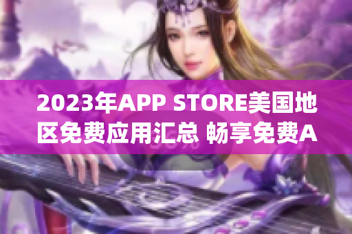 2023年APP STORE美國地區(qū)免費應用匯總 暢享免費App風潮