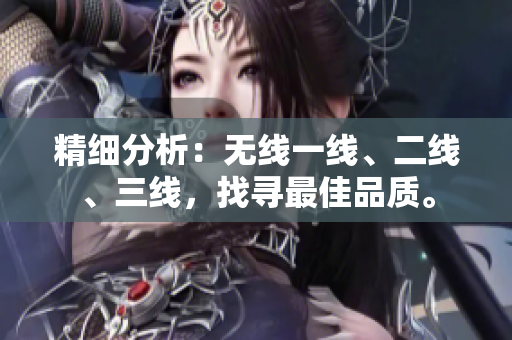 精細(xì)分析：無(wú)線一線、二線、三線，找尋最佳品質(zhì)。