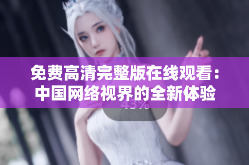 免費(fèi)高清完整版在線觀看：中國網(wǎng)絡(luò)視界的全新體驗(yàn)