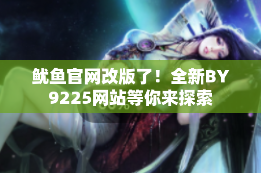 魷魚官網(wǎng)改版了！全新BY9225網(wǎng)站等你來探索