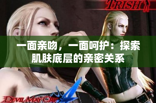 一面親吻，一面呵護：探索肌膚底層的親密關(guān)系
