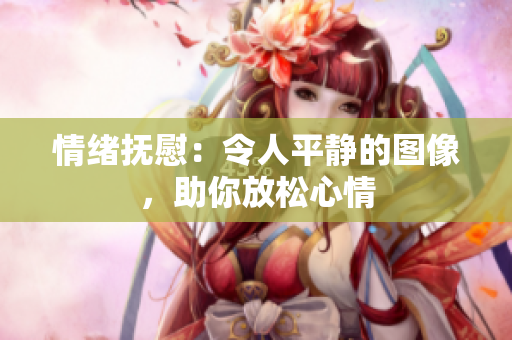 情緒撫慰：令人平靜的圖像，助你放松心情
