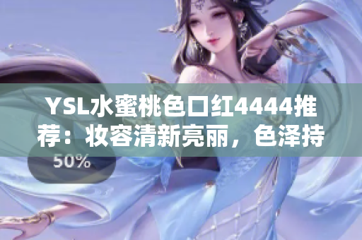 YSL水蜜桃色口紅4444推薦：妝容清新亮麗，色澤持久迷人