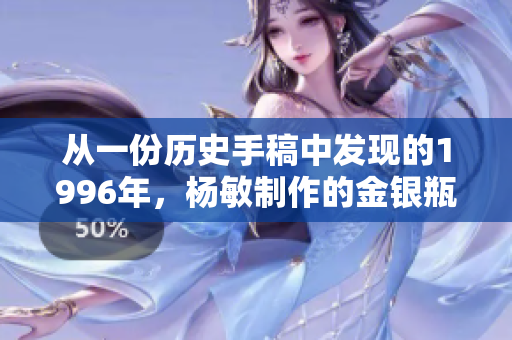 從一份歷史手稿中發(fā)現(xiàn)的1996年，楊敏制作的金銀瓶設(shè)計(jì)與制作技藝詳解
