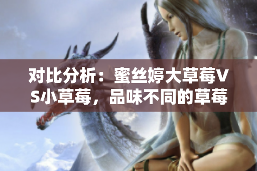 對比分析：蜜絲婷大草莓VS小草莓，品味不同的草莓世界