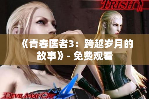 《青春醫(yī)者3：跨越歲月的故事》- 免費觀看