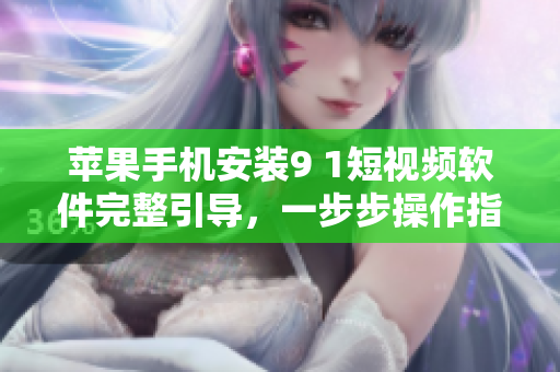 蘋果手機安裝9 1短視頻軟件完整引導，一步步操作指南
