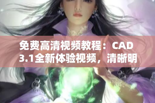 免費(fèi)高清視頻教程：CAD 3.1全新體驗(yàn)視頻，清晰明了的教學(xué)內(nèi)容