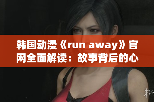 韓國動漫《run away》官網(wǎng)全面解讀：故事背后的心靈之旅