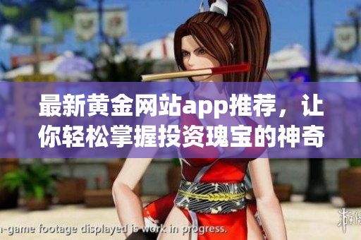 最新黃金網(wǎng)站app推薦，讓你輕松掌握投資瑰寶的神奇利器