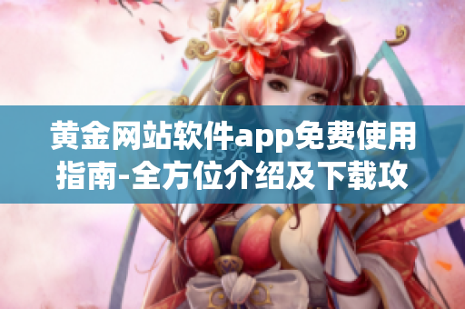 黃金網(wǎng)站軟件app免費使用指南-全方位介紹及下載攻略