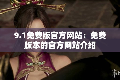 9.1免費版官方網(wǎng)站：免費版本的官方網(wǎng)站介紹