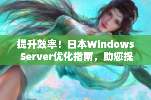提升效率！日本W(wǎng)indows Server優(yōu)化指南，助您提升服務(wù)器性能與安全