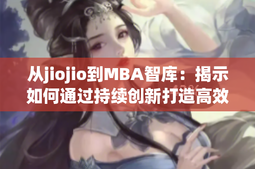 從jiojio到MBA智庫：揭示如何通過持續(xù)創(chuàng)新打造高效企業(yè)管理。