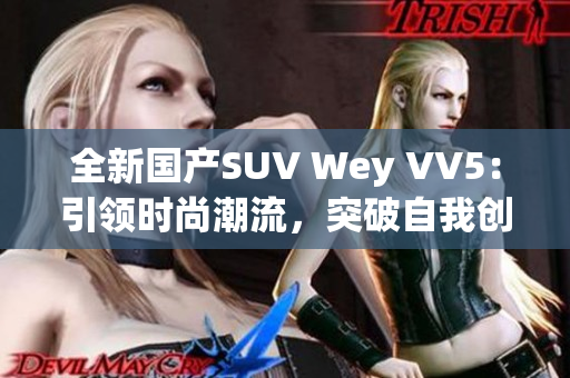 全新國產(chǎn)SUV Wey VV5：引領(lǐng)時尚潮流，突破自我創(chuàng)新