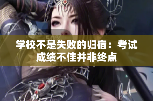 學(xué)校不是失敗的歸宿：考試成績不佳并非終點