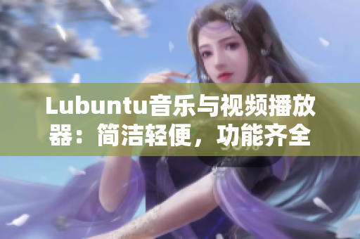 Lubuntu音樂與視頻播放器：簡潔輕便，功能齊全