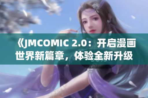 《JMCOMIC 2.0：開啟漫畫世界新篇章，體驗(yàn)全新升級(jí)的閱讀樂趣》