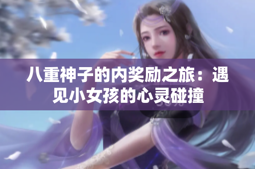 八重神子的內(nèi)獎(jiǎng)勵(lì)之旅：遇見小女孩的心靈碰撞