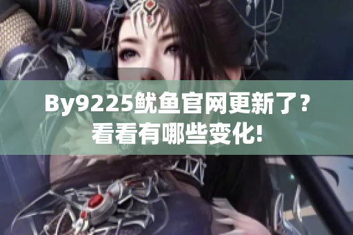 By9225魷魚官網(wǎng)更新了？看看有哪些變化!