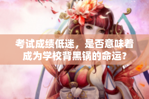 考試成績(jī)低迷，是否意味著成為學(xué)校背黑鍋的命運(yùn)？