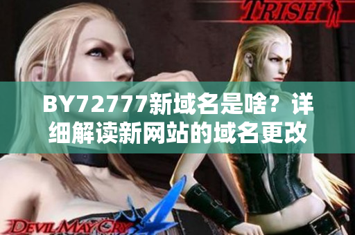 BY72777新域名是啥？詳細(xì)解讀新網(wǎng)站的域名更改
