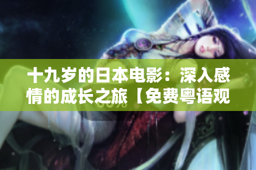 十九歲的日本電影：深入感情的成長之旅【免費(fèi)粵語觀影】