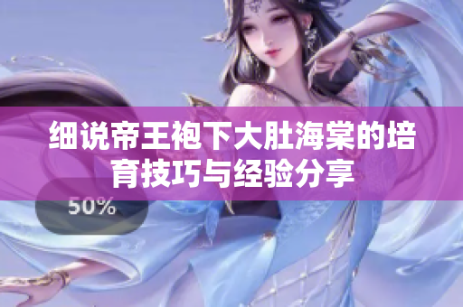 細(xì)說(shuō)帝王袍下大肚海棠的培育技巧與經(jīng)驗(yàn)分享