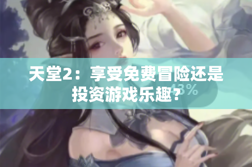 天堂2：享受免費(fèi)冒險(xiǎn)還是投資游戲樂趣？