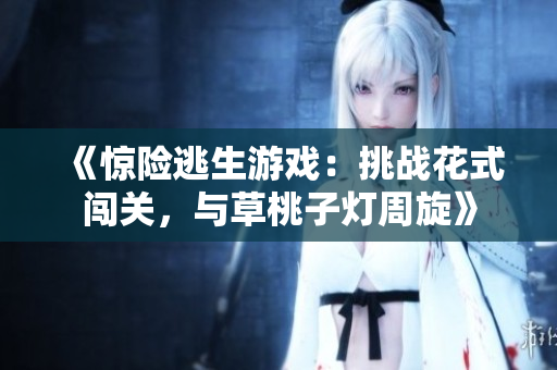 《驚險(xiǎn)逃生游戲：挑戰(zhàn)花式闖關(guān)，與草桃子燈周旋》