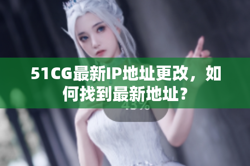 51CG最新IP地址更改，如何找到最新地址？