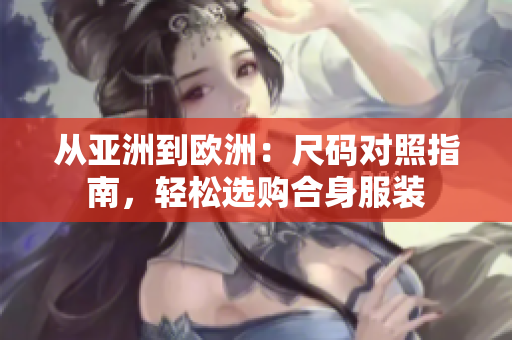 從亞洲到歐洲：尺碼對(duì)照指南，輕松選購(gòu)合身服裝