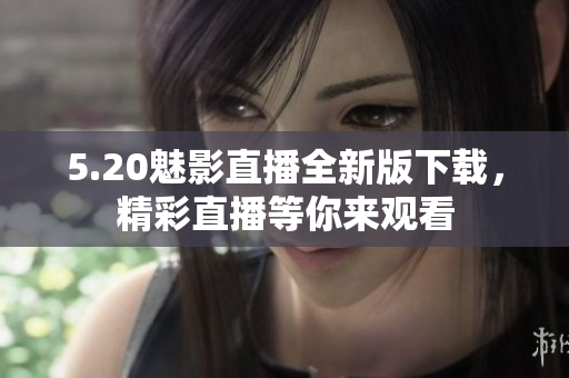 5.20魅影直播全新版下載，精彩直播等你來(lái)觀看