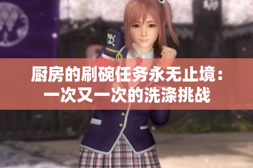 廚房的刷碗任務(wù)永無止境：一次又一次的洗滌挑戰(zhàn)