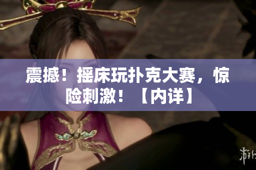 震撼！搖床玩撲克大賽，驚險(xiǎn)刺激！【內(nèi)詳】