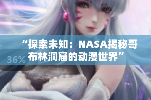 “探索未知：NASA揭秘哥布林洞窟的動漫世界”