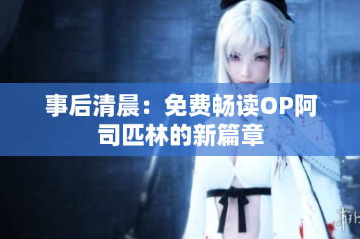 事后清晨：免費(fèi)暢讀OP阿司匹林的新篇章