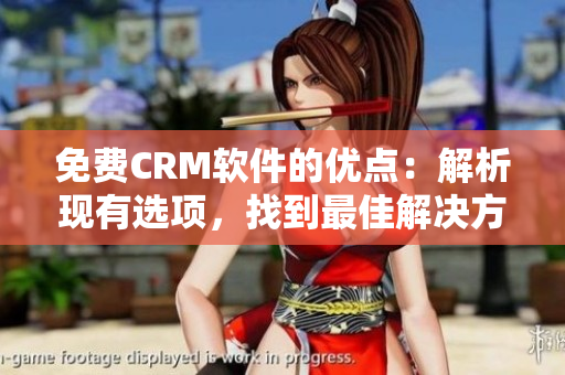 免費CRM軟件的優(yōu)點：解析現(xiàn)有選項，找到最佳解決方案