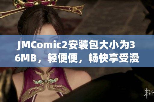 JMComic2安裝包大小為36MB，輕便便，暢快享受漫畫時光【推薦】