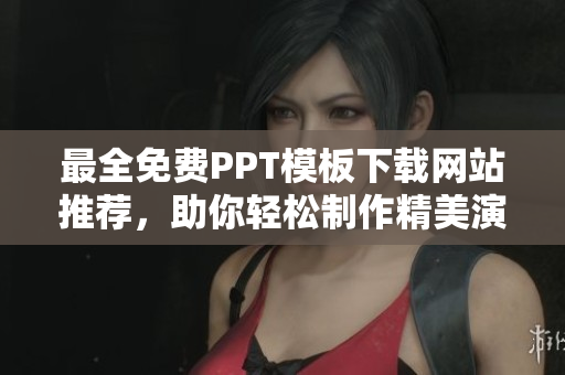 最全免費(fèi)PPT模板下載網(wǎng)站推薦，助你輕松制作精美演示文稿
