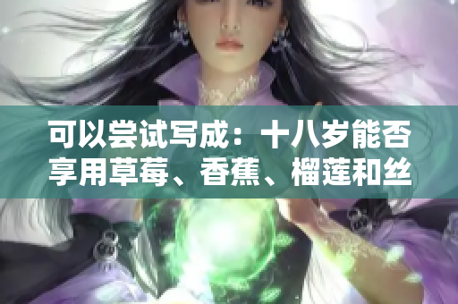 可以嘗試寫成：十八歲能否享用草莓、香蕉、榴蓮和絲瓜？