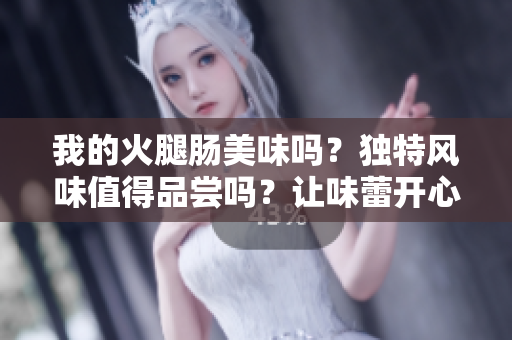 我的火腿腸美味嗎？獨(dú)特風(fēng)味值得品嘗嗎？讓味蕾開(kāi)心的最佳選擇