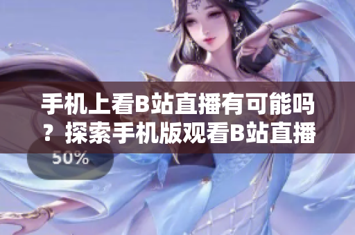 手機(jī)上看B站直播有可能嗎？探索手機(jī)版觀看B站直播的可能性