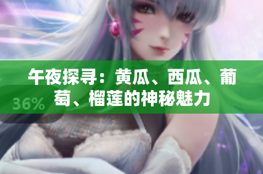 午夜探尋：黃瓜、西瓜、葡萄、榴蓮的神秘魅力